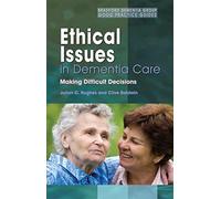 Ethical Issues in Dementia Care: Making Difficult Decisions: 8 (University of Bradford Dementia Good Practice Guides)