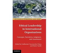 Ethical Leadership in International Organizations: Concepts, Narratives, Judgment, and Assessment (ASIL Studies in International Legal Theory)
