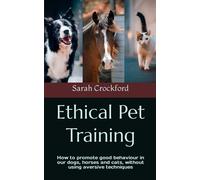 Ethical Pet Training: How to promote good behaviour in our dogs, horses and cats, without using aversive techniques