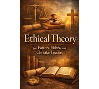 Ethical Theory for Pastors, Elders, and Christian Leaders