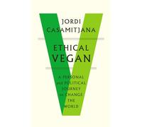 Ethical Vegan: A Personal and Political Journey to Change the World