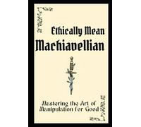 Ethically Mean Machiavellian: Mastering the Art of Manipulation for Good: 3 (Ultimate collection to handle a narcissist and avoid abuse and bullying.)