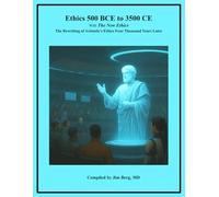 Ethics 500 BCE to 3500 CE with the New Ethics: The Rewriting of Aristotle’s Ethics Four Thousand Years Later (The writings of Jim Berg, MD)