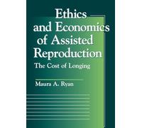 Ethics and Economics of Assisted Reproduction: The Cost of Longing (Moral Traditions series)