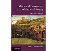 Ethics and Enjoyment in Late Medieval Poetry: Love After Aristotle: 85 (Cambridge Studies in Medieval Literature, Series Number 85)