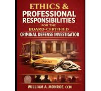 Ethics and Professional Responsibility of the Board Certified Criminal Defense Investigator (CCDI): - A Component Method Framework. (Criminal Defense ... William A. Monroe, CCDI, CFSI, CFI-FTER)