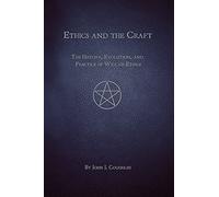 Ethics and the Craft: The History, Evolution, and Practice of Wiccan Ethics