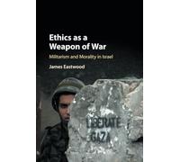 Ethics as a Weapon of War: Militarism and Morality in Israel