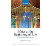 Ethics at the Beginning of Life: A Phenomenological Critique (Oxford Studies In Theological Ethics)
