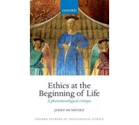 Ethics at the Beginning of Life: A Phenomenological Critique (Oxford Studies In Theological Ethics)