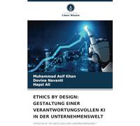 ETHICS BY DESIGN: GESTALTUNG EINER VERANTWORTUNGSVOLLEN KI IN DER UNTERNEHMENSWELT: ETHISCHE KI, TECHNOLOGIE UND UNTERNEHMENSWELT