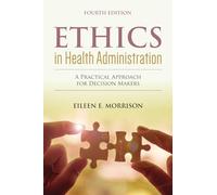 Ethics in Health Administration: a Practical Approach for Decision Makers: A Practical Approach for Decision Makers