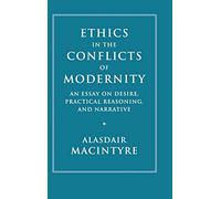Ethics in the Conflicts of Modernity: An Essay on Desire, Practical Reasoning, and Narrative