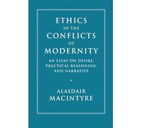 Ethics in the Conflicts of Modernity: An Essay on Desire, Practical Reasoning, and Narrative