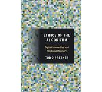 Ethics of the Algorithm : Digital Humanities and Holocaust Memory
