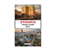 ETHIOPIA Travel Guide 20225: Discover Timeless Traditions, Epic Landscapes, and Sacred Heritage in the Horn of Africa