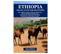 ETHIOPIA TRAVEL GUIDE FOR BEGINNERS: The Updated Concise Guide for Planning a Trip to Ethiopia Including Top Destinations,Cuisine,food,Cultural Experience and Getting Around