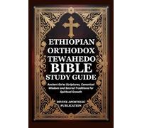ETHIOPIAN ORTHODOX TEWAHEDO BIBLE STUDY GUIDE: Ancient Ge’ez Scriptures, Canonical Wisdom and Sacred Traditions for Spiritual Growth
