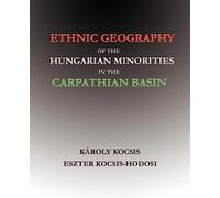 Ethnic Geography of the Hungarian Minorities in the Carpathian Basin