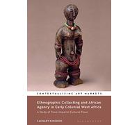 Ethnographic Collecting and African Agency in Early Colonial West Africa: A Study of Trans-Imperial Cultural Flows (Contextualizing Art Markets)