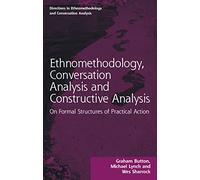 Ethnomethodology, Conversation Analysis and Constructive Analysis: On Formal Structures of Practical Action (Directions in Ethnomethodology and Conversation Analysis)