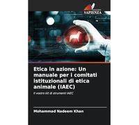 Etica in azione: Un manuale per i comitati istituzionali di etica animale (IAEC): Il vostro kit di strumenti IAEC
