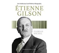Etienne Gilson: An Intellectual and Political Biography
