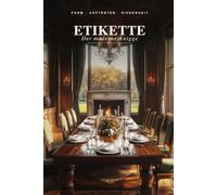 Etikette: Der moderne Knigge: Die Kunst der guten Form und wie du dich in jedem Raum bewegst, als wärst du dort zu Hause (Old Money)