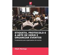Etiqueta, Protocolo E a Arte de Gerir E Organizar Eventos: Fundamentos para organizadores de eventos