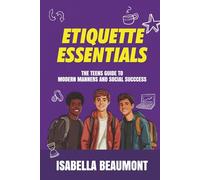 Etiquette Essentials: The Teens Guide to Modern Manners and Social Success