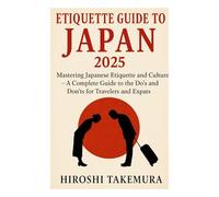 Etiquette Guide To Japan 2025: Mastering Japanese Etiquette and Culture - A Complete Guide to the Do’s and Don’ts for Travelers and Expats