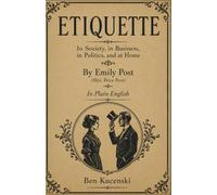 ETIQUETTE In Society, in Business, in Politics, and at Home By Emily Post (Mrs. Price Post) In Plain English