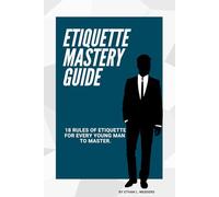 Etiquette Mastery Guide For Boys And Young men: 18 Etiquettes For Every Young Man To Master