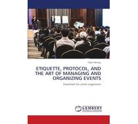 Etiquette, Protocol, and the Art of Managing and Organizing Events: Essentials for event organizers