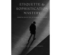 Etiquette & Sophistication Mastery: Essential Skills for the Modern Gentleman (Strategic Operator Series)