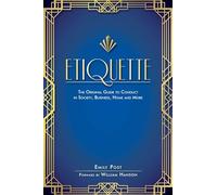 Etiquette: The Original Guide to Conduct in Society, Business, Home, and More