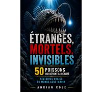 ÉTRANGES, MORTELS, INVISIBLES 50 POISSONS QUI DÉFIENT LA RÉALITÉ: HISTOIRES VRAIES DU MONDE SOUS-MARIN (Secrets de la nature)