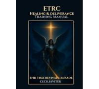 ETRC Healing & Deliverance Training Manual: Training Manual for Equipping End-Time Warriors in Healing & Deliverance