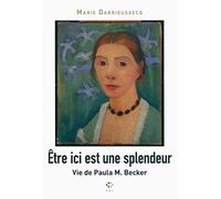 Etre ici est une splendeur: Vie de Paula M. Becker