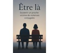 Être là - Soutenir un proche victime de violences conjugales: Comment soutenir un proche victime de violences conjugales sans l’étouffer, ni l’abandonner ?