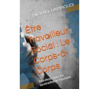 Être Travailleur Social : Le Corps-à-Corps: Manifeste pour les sentinelles de l'invisible
