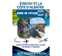 Étretat et la Côte d’Albâtre Guide de Voyage 2026/2027: Découvrez les falaises blanches de Normandie, Fécamp, Dieppe, Le Havre, villages côtiers, ... gastronomie locale et itinéraires pratiques