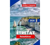 Etretat Reiseführer 2026: Entdecken Sie dramatische Klippen, Küstenwanderungen, malerische Aussichtspunkte, lokale Küche und praktische Tipps für Ihren Urlaub in der Normandie