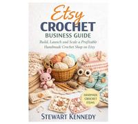 Etsy Crochet Business Guide: Build, Launch and Scale a Profitable Handmade Crochet Shop on Etsy (Essential Guides to Crafts and Hobbies: Simple Projects and Essential Skills for Everyday Makers)