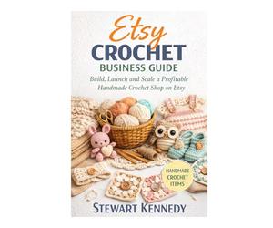 Etsy Crochet Business Guide: Build, Launch and Scale a Profitable Handmade Crochet Shop on Etsy (Essential Guides to Crafts and Hobbies: Simple Projects and Essential Skills for Everyday Makers)