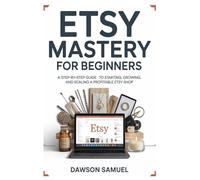 ETSY MASTERY FOR BEGINNERS: A Step-by-Step Guide to Starting, Growing, and Scaling a Profitable Etsy Shop