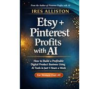 Etsy + Pinterest Profits with AI: How to Build a Profitable Digital Product Business Using AI Tools, Etsy’s Marketplace, and Pinterest’s Free Traffic Engine in Just 5 Hours a Week | For Women Over 40