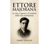 Ettore Majorana: La vita, il genio e il mistero della sua scomparsa