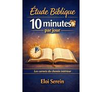 Étude Biblique 10 Minutes par Jour: Une routine simple pour comprendre, prier et agir - même quand tu manques de temps (méthode guidée, sans jargon) (Les carnets du chemin intérieur)