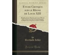 Etude Critique sur le Règne de Louis XIII (Classic Reprint): Richelieu Et les Ministres de Louis XIII, de 1621 à 1624; La Cour, le Gouvernement, la Diplomatie d'Après les Archives d'Italie